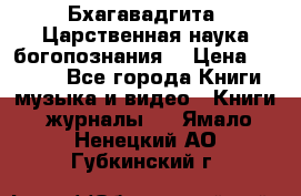 Бхагавадгита. Царственная наука богопознания. › Цена ­ 2 000 - Все города Книги, музыка и видео » Книги, журналы   . Ямало-Ненецкий АО,Губкинский г.